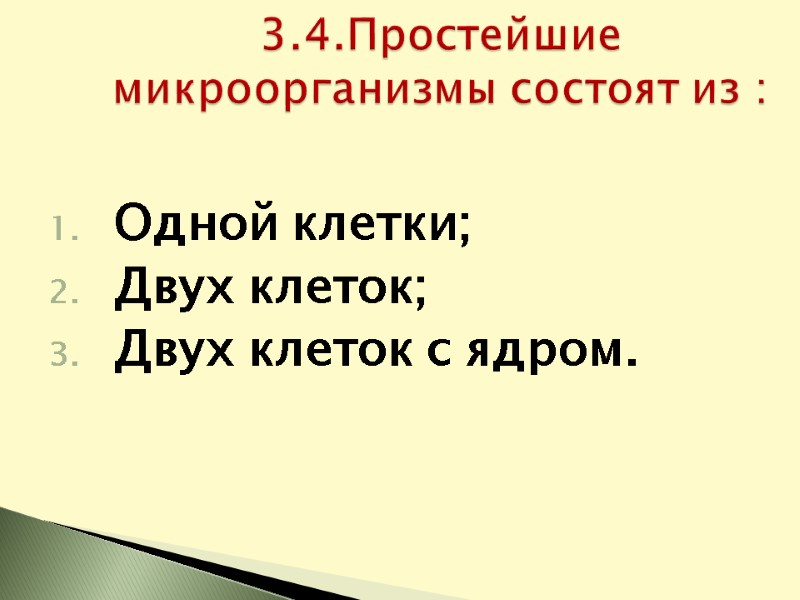 Одной клетки; Двух клеток; Двух клеток с ядром.   3.4.Простейшие микроорганизмы состоят из